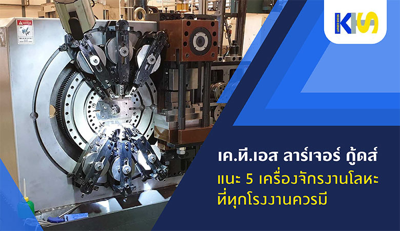 เค.ที.เอส ลาร์เจอร์ กู้ด แนะ 5 เครื่องจักรงานโลหะ ที่ทุกโรงงานควรมี
